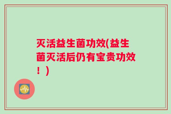灭活益生菌功效(益生菌灭活后仍有宝贵功效！)