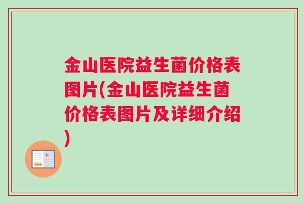 金山医院益生菌价格表图片(金山医院益生菌价格表图片及详细介绍)