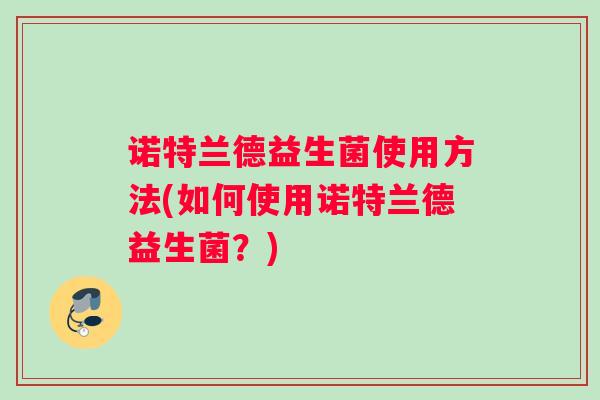 诺特兰德益生菌使用方法(如何使用诺特兰德益生菌？)
