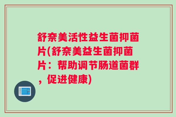 舒奈美活性益生菌抑菌片(舒奈美益生菌抑菌片：帮助调节肠道菌群，促进健康)
