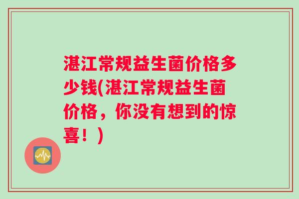 湛江常规益生菌价格多少钱(湛江常规益生菌价格，你没有想到的惊喜！)