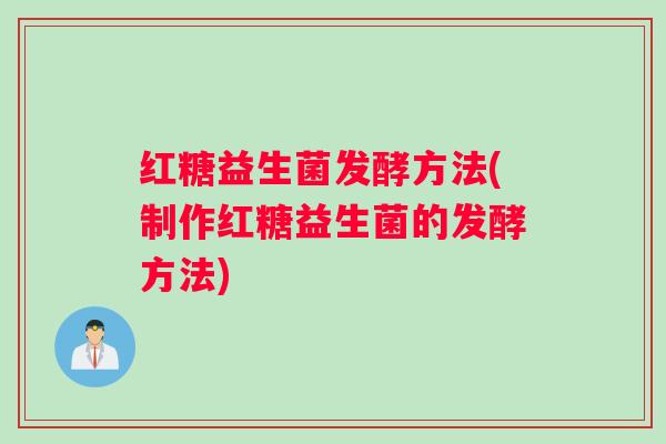 红糖益生菌发酵方法(制作红糖益生菌的发酵方法)