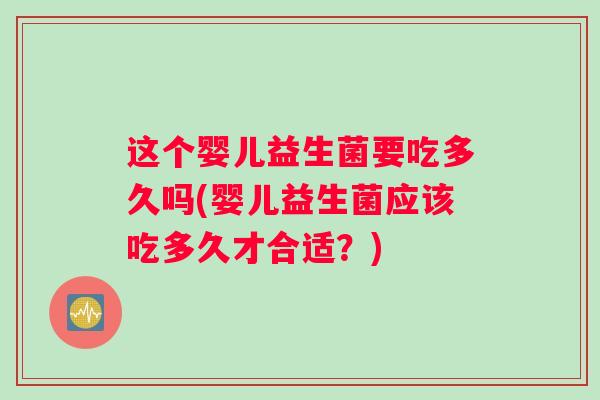 这个婴儿益生菌要吃多久吗(婴儿益生菌应该吃多久才合适?) 这个婴儿益生菌要吃多久吗(婴儿益生菌应该吃多久才合适?)