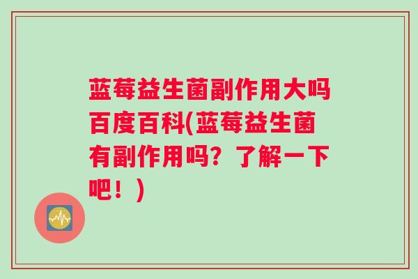 蓝莓益生菌副作用大吗百度百科(蓝莓益生菌有副作用吗？了解一下吧！)
