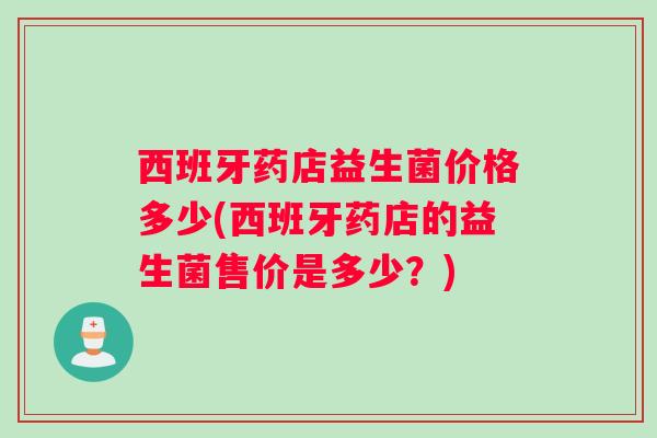 西班牙药店益生菌价格多少(西班牙药店的益生菌售价是多少？)