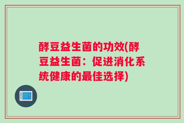 酵豆益生菌的功效(酵豆益生菌：促进消化系统健康的佳选择)