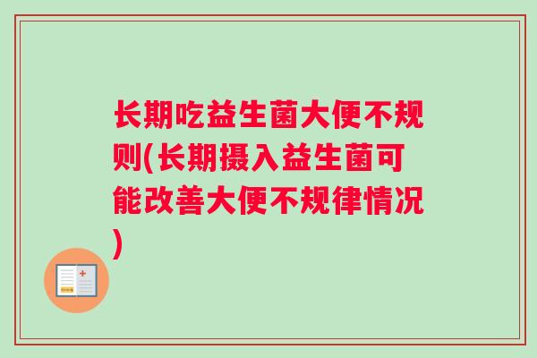 长期吃益生菌大便不规则(长期摄入益生菌可能改善大便不规律情况)