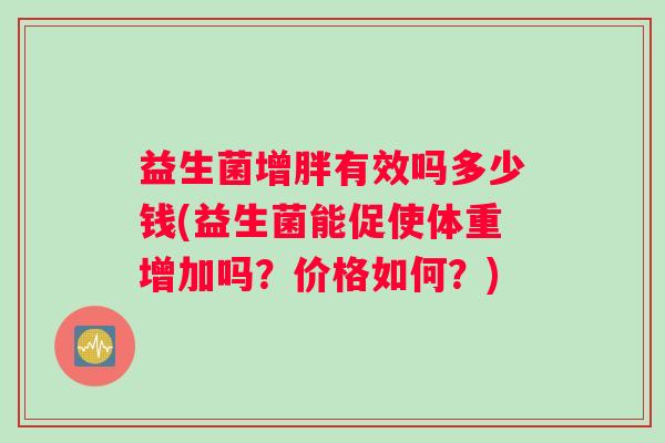 益生菌增胖有效吗多少钱(益生菌能促使体重增加吗？价格如何？)
