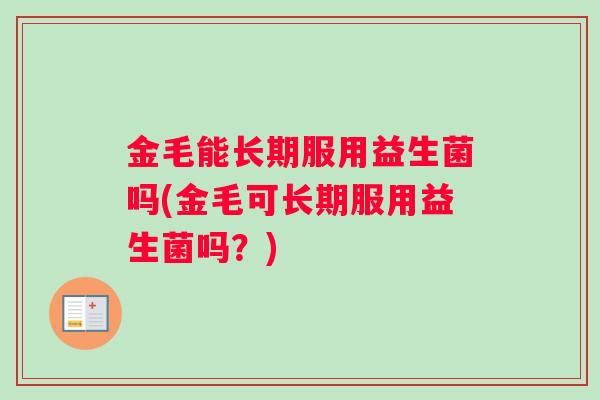金毛能长期服用益生菌吗(金毛可长期服用益生菌吗？)