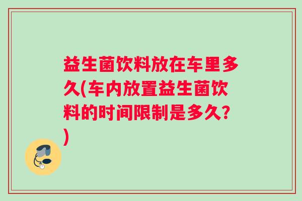 益生菌饮料放在车里多久(车内放置益生菌饮料的时间限制是多久？)