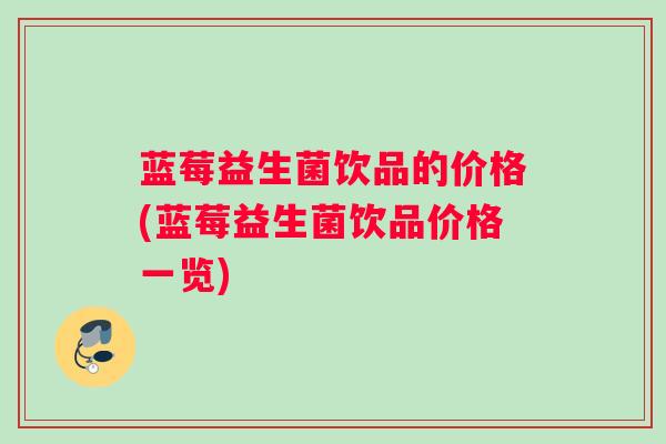 蓝莓益生菌饮品的价格(蓝莓益生菌饮品价格一览)