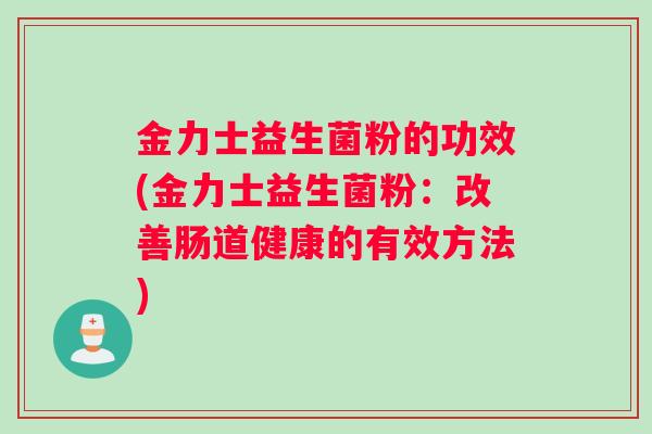 金力士益生菌粉的功效(金力士益生菌粉：改善肠道健康的有效方法)
