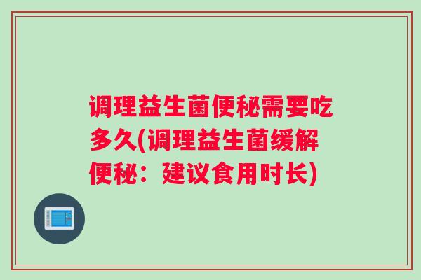 调理益生菌便秘需要吃多久(调理益生菌缓解便秘：建议食用时长)