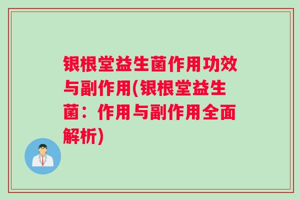 银根堂益生菌作用功效与副作用(银根堂益生菌：作用与副作用全面解析)