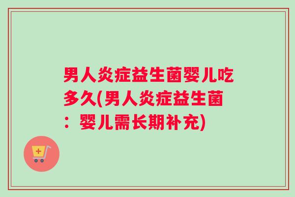 男人炎症益生菌婴儿吃多久(男人炎症益生菌：婴儿需长期补充)