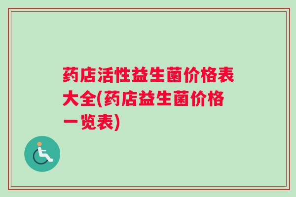 药店活性益生菌价格表大全(药店益生菌价格一览表)