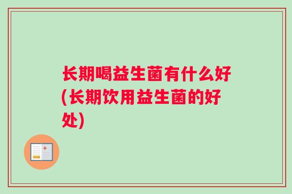 长期喝益生菌有什么好(长期饮用益生菌的好处)