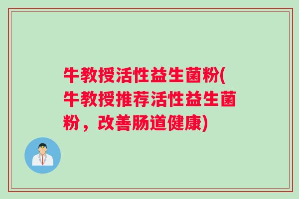牛教授活性益生菌粉(牛教授推荐活性益生菌粉，改善肠道健康)