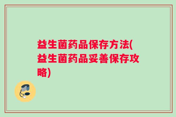 益生菌药品保存方法(益生菌药品妥善保存攻略)