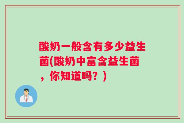 酸奶一般含有多少益生菌(酸奶中富含益生菌,你知道吗?) 酸奶一般含有多少益生菌(酸奶中富含益生菌,你知道吗?)