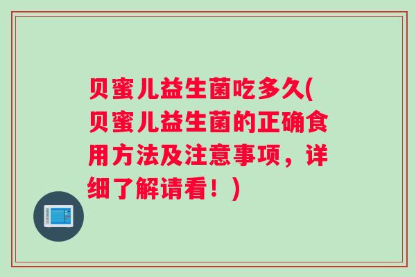 贝蜜儿益生菌吃多久(贝蜜儿益生菌的正确食用方法及注意事项，详细了解请看！)