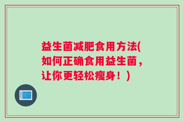 益生菌减肥食用方法(如何正确食用益生菌，让你更轻松瘦身！)