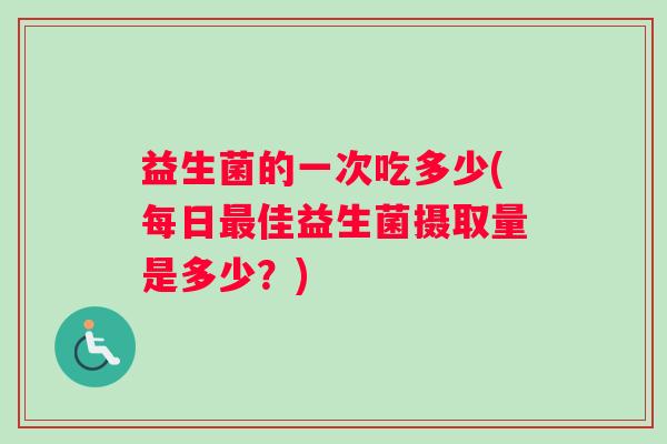 益生菌的一次吃多少(每日最佳益生菌摄取量是多少？)