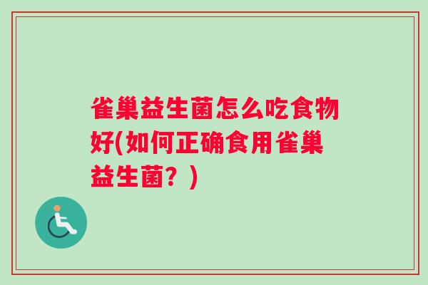 雀巢益生菌怎么吃食物好(如何正确食用雀巢益生菌？)