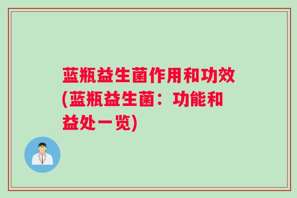 蓝瓶益生菌作用和功效(蓝瓶益生菌：功能和益处一览)