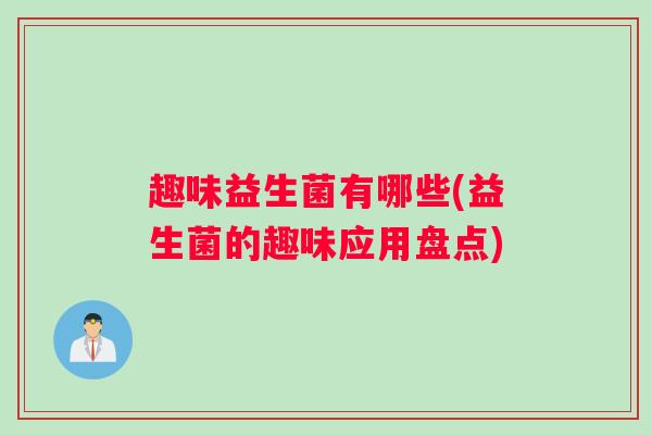趣味益生菌有哪些(益生菌的趣味应用盘点)