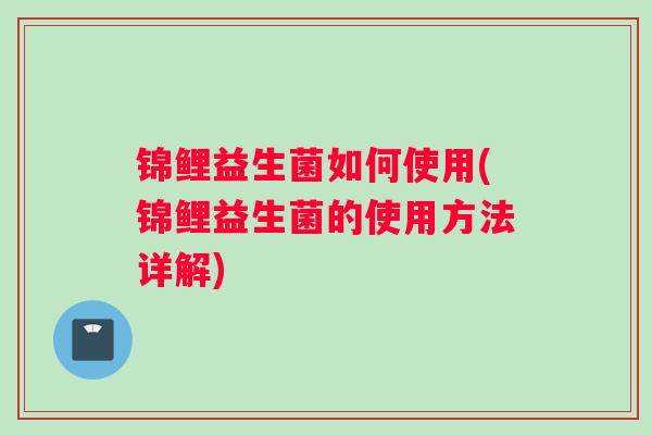 锦鲤益生菌如何使用(锦鲤益生菌的使用方法详解)