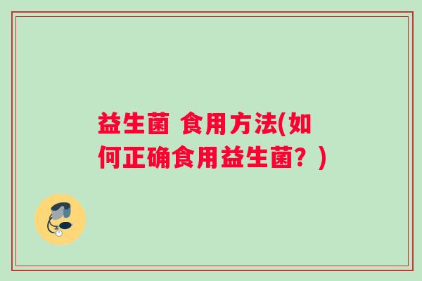 益生菌 食用方法(如何正确食用益生菌？)