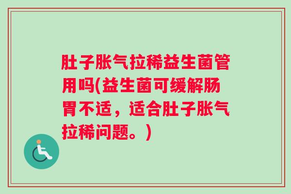 肚子拉稀益生菌管用吗(益生菌可缓解肠胃不适，适合肚子拉稀问题。)