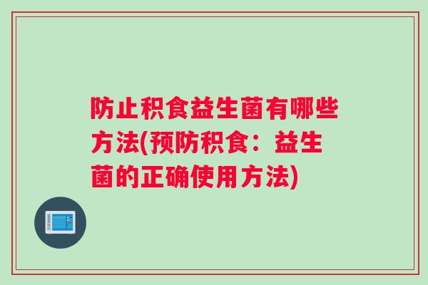 防止积食益生菌有哪些方法(预防积食：益生菌的正确使用方法)