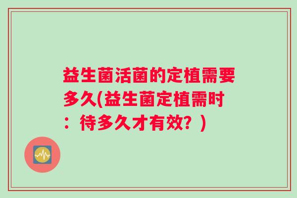 益生菌活菌的定植需要多久(益生菌定植需时：待多久才有效？)