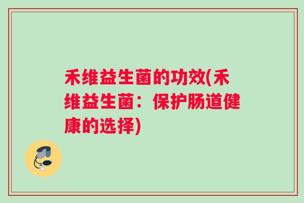 禾维益生菌的功效(禾维益生菌：保护肠道健康的选择)