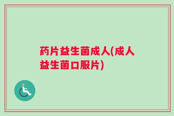 药片益生菌成人(成人益生菌口服片)