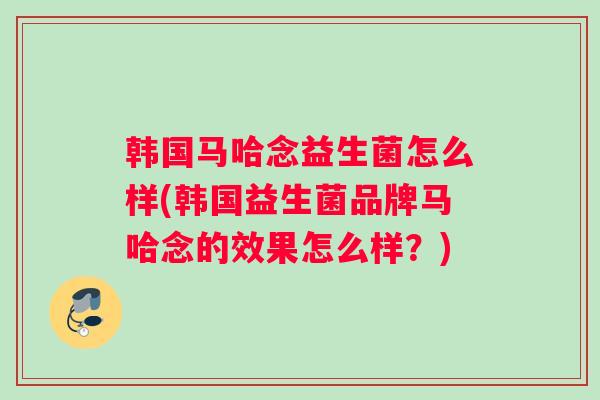 韩国马哈念益生菌怎么样(韩国益生菌品牌马哈念的效果怎么样？)