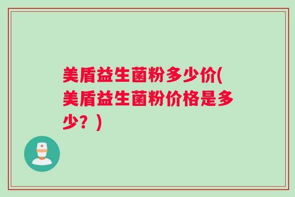 美盾益生菌粉多少价(美盾益生菌粉价格是多少？)