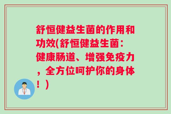 舒恒健益生菌的作用和功效(舒恒健益生菌：健康肠道、增强免疫力，全方位呵护你的身体！)