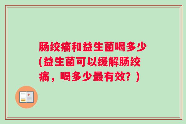 肠绞痛和益生菌喝多少(益生菌可以缓解肠绞痛，喝多少最有效？)