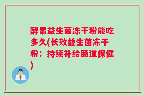 酵素益生菌冻干粉能吃多久(长效益生菌冻干粉：持续补给肠道保健)