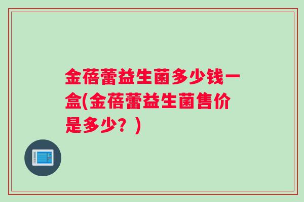 金蓓蕾益生菌多少钱一盒(金蓓蕾益生菌售价是多少？)