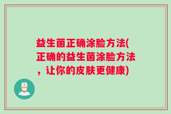 益生菌正确涂脸方法(正确的益生菌涂脸方法，让你的皮肤更健康)