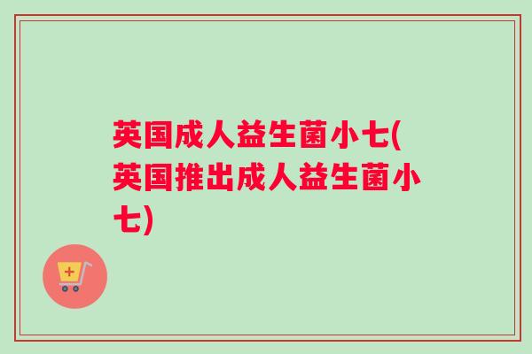 英国成人益生菌小七(英国推出成人益生菌小七)