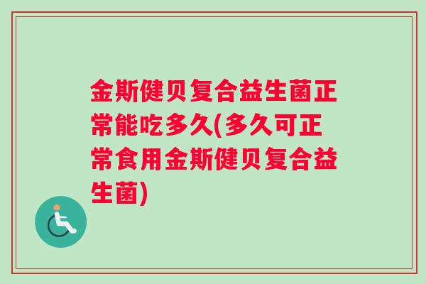 金斯健贝复合益生菌正常能吃多久(多久可正常食用金斯健贝复合益生菌)