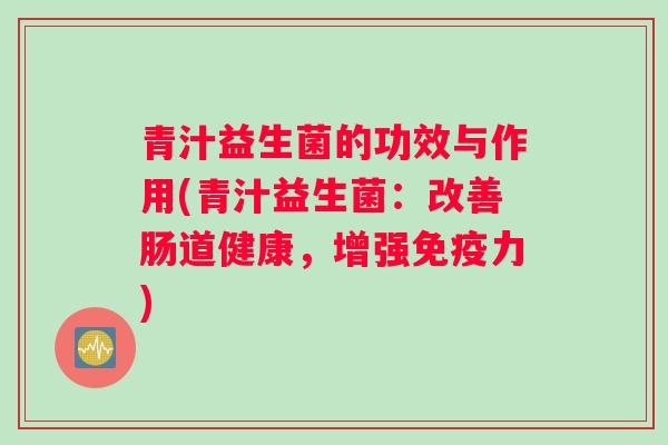 青汁益生菌的功效与作用(青汁益生菌：改善肠道健康，增强免疫力)