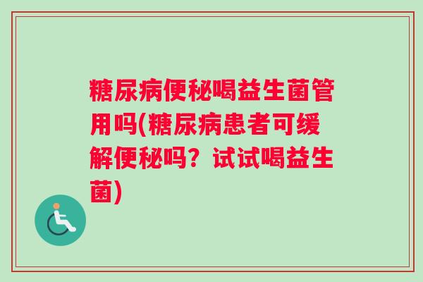糖尿病便秘喝益生菌管用吗(糖尿病患者可缓解便秘吗？试试喝益生菌)