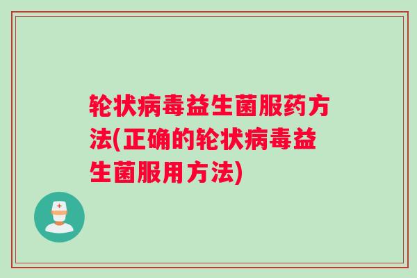 轮状病毒益生菌服药方法(正确的轮状病毒益生菌服用方法)