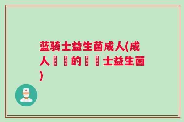 蓝骑士益生菌成人(成人專屬的藍騎士益生菌)